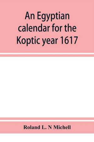 An Egyptian calendar for the Koptic year 1617 (1900-1901 A.D.) corresponding with the Mohammedan years 1318-1319 de Roland L. N Michell