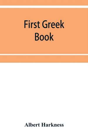 First Greek book; comprising an outline of the forms and inflections of the language, a complete analytical syntax, and an introductory Greek reader. With notes and vocabularies de Albert Harkness