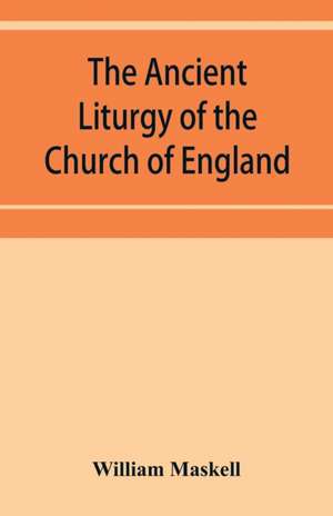 The ancient liturgy of the Church of England, according to the uses of Sarum, York, Hereford, and Bangor, and the Roman liturgy arranged in parallel columns with preface and notes de William Maskell