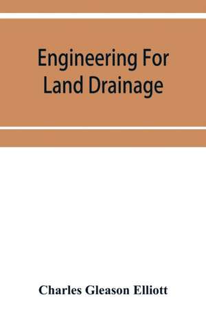 Engineering for land drainage; a manual for the reclamation of lands injured by water de Charles Gleason Elliott