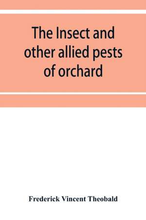 The insect and other allied pests of orchard, bush and hothouse fruits and their prevention and treatment de Frederick Vincent Theobald