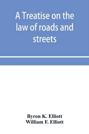 A treatise on the law of roads and streets de Byron K. Elliott