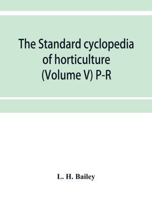 The standard cyclopedia of horticulture; a discussion, for the amateur, and the professional and commercial grower, of the kinds, characteristics and methods of cultivation of the species of plants grown in the regions of the United States and Canada for de L. H. Bailey