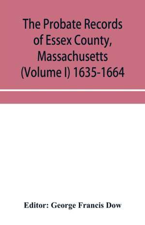 The probate records of Essex County, Massachusetts (Volume I) 1635-1664 de George Francis Dow