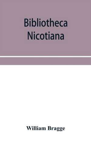 Bibliotheca nicotiana; a catalogue of books about tobacco together with a catalogue of objects connected with the use of tobacco in all its forms de William Bragge