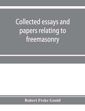 Collected essays and papers relating to freemasonry de Robert Freke Gould