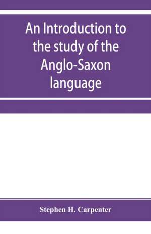 An introduction to the study of the Anglo-Saxon language, comprising an elementary grammar, selections for reading, with explanatory notes and a vocabulary de Stephen H. Carpenter