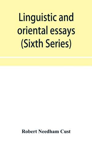 Linguistic and oriental essays. Written from the year 1840 to 1901 (Sixth Series) de Robert Needham Cust