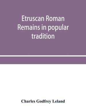 Etruscan Roman remains in popular tradition de Charles Godfrey Leland