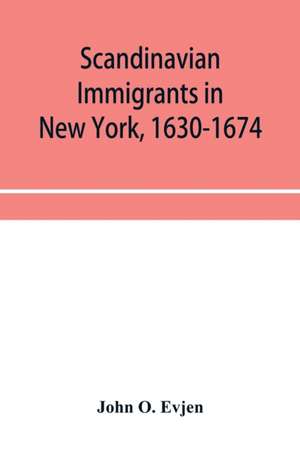 Scandinavian immigrants in New York, 1630-1674; with appendices on Scandinavians in Mexico and South America, 1532-1640, Scandinavians in Canada, 1619-1620, Some Scandinavians in New York in the eighteenth century, German immigrants in New York, 1630-1674 de John O. Evjen