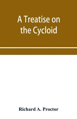 A treatise on the Cycloid and all forms of Cycloidal Curves and on the use of such curves in dealing with the motions of planets, comets, &c. and of matter projected from the sun de Richard A. Proctor