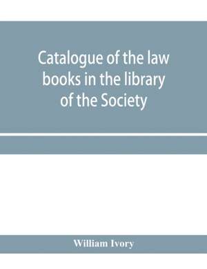 Catalogue of the law books in the library of the Society of writers to Her Majesty's Signet in Scotland de William Ivory