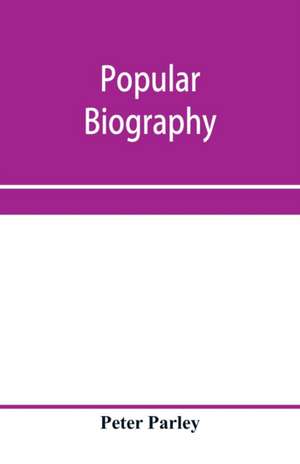 Popular biography; Embracing the Most Eminent Characters of Early Age, Nation and Profession; Including Painters, Poets, Philosophers, Politicians, Heroes, Warriors, &c. de Peter Parley