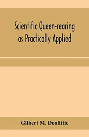 Scientific queen-rearing as practically applied; being a method by which the best of queen-bees are reared in perfect accord with nature's ways. For the amateur and veteran in bee-keeping de Gilbert M. Doolittle