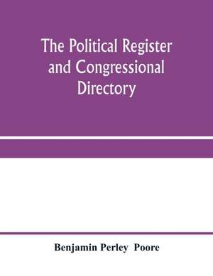 The political register and congressional directory de Benjamin Perley Poore