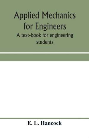 Applied mechanics for engineers; a text-book for engineering students de E. L. Hancock