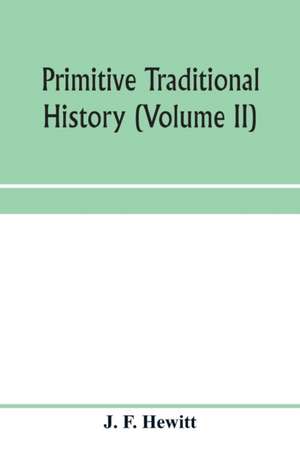 Primitive traditional history; the primitive history and chronology of India, south-eastern and south-western Asia, Egypt, and Europe, and the colonies thence sent forth (Volume II) de J. F. Hewitt