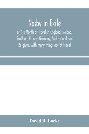 Nasby in exile or, Six Month of Travel in England, Ireland, Scotland, France, Germany, Switzerland and Belgium, with many things not of travel de David R. Locke