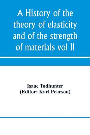 A history of the theory of elasticity and of the strength of materials, from Galilei to the present time (Volume II) Saint-Venant to Lord Kelvin. Part II de Isaac Todhunter