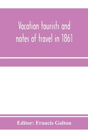 Vacation tourists and notes of travel in 1861 de Francis Galton