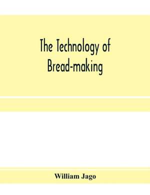 The technology of bread-making; Including The Chemistry and Analytical and Practical Testing of Wheat Flour, and Other Materials Employed in Bread-Making and Confectionery de William Jago