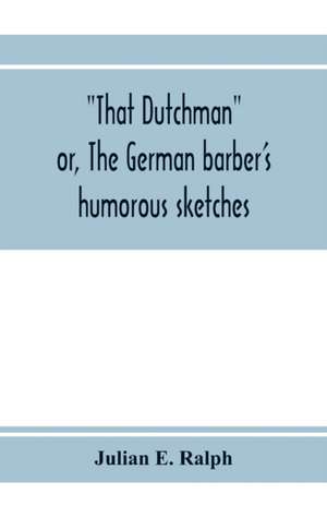 That Dutchman; or, The German barber's humorous sketches de Julian E. Ralph