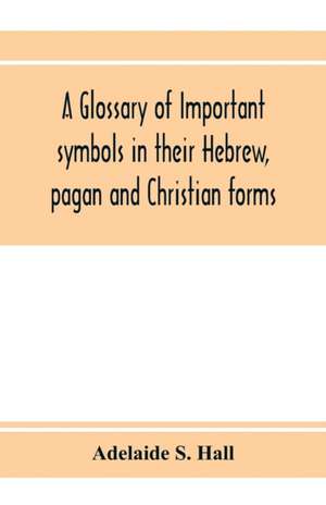 A glossary of important symbols in their Hebrew, pagan and Christian forms de Adelaide S. Hall