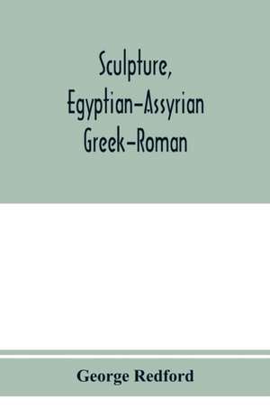 Sculpture, Egyptian-Assyrian-Greek-Roman. With numerous illustrations, a map of ancient Greece and a chronological list of ancient sculptors and their works de George Redford