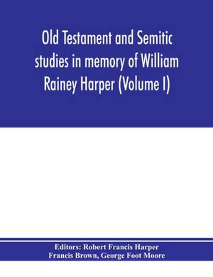 Old Testament and Semitic studies in memory of William Rainey Harper (Volume I) de Francis Brown