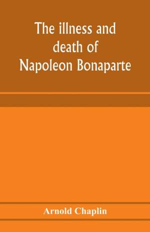 The illness and death of Napoleon Bonaparte de Arnold Chaplin