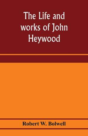 The life and works of John Heywood de Robert W. Bolwell