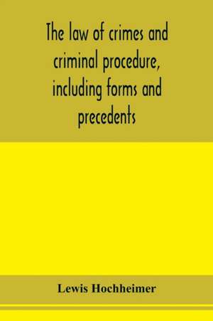 The law of crimes and criminal procedure, including forms and precedents de Lewis Hochheimer