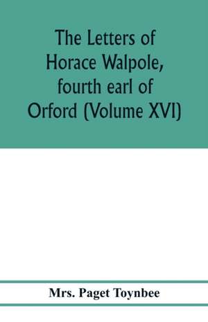 The letters of Horace Walpole, fourth earl of Orford (Volume XVI) de Paget Toynbee