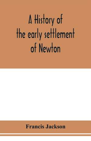 A history of the early settlement of Newton, county of Middlesex, Massachusetts de Francis Jackson