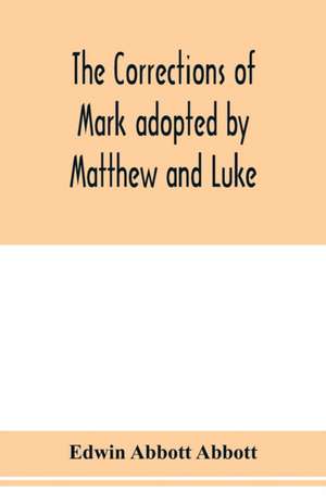 The corrections of Mark adopted by Matthew and Luke de Edwin Abbott Abbott