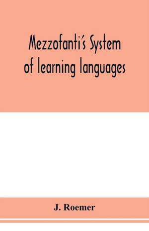 Mezzofanti's system of learning languages applied to the study of French With a treatise on French versification, and a dictionary of idioms, peculiar expressions, &c. de J. Roemer