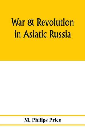 War & revolution in Asiatic Russia de M. Philips Price