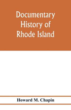 Documentary history of Rhode Island; Being the History of the Towns of Providence and Warwick to 1649 and of the Colony to 1647. de Howard M. Chapin