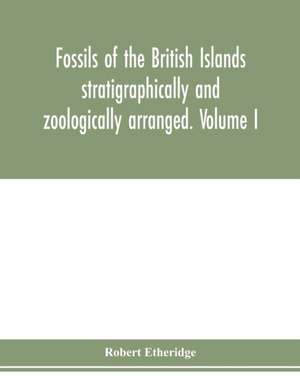 Fossils of the British Islands stratigraphically and zoologically arranged. Volume I. Palæozoic comprising the Cambrian, Silurian, Devonian, Carboniferous, and Permian species, with supplementary appendix brought down to the end of 1886 de Robert Etheridge