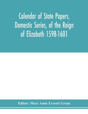 Calendar of state papers, Domestic series, of the reign of Elizabeth 1598-1601. de Mary Anne Everett Green