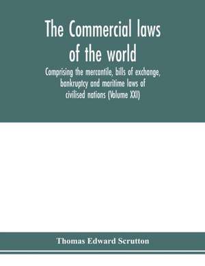 The Commercial laws of the world, comprising the mercantile, bills of exchange, bankruptcy and maritime laws of civilised nations (Volume XXI) de Thomas Edward Scrutton