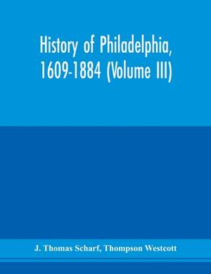 History of Philadelphia, 1609-1884 (Volume III) de J. Thomas Scharf