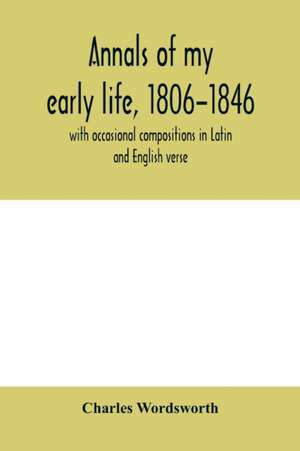 Annals of my early life, 1806-1846; with occasional compositions in Latin and English verse de Charles Wordsworth