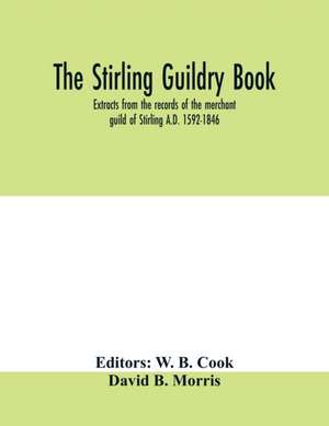 The Stirling guildry book. Extracts from the records of the merchant guild of Stirling A.D. 1592-1846 de David B. Morris