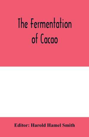 The fermentation of cacao, with which is compared the results of experimental investigations into the fermentation, oxidation, and drying of coffee, tea, tobacco, indigo, &c., for shipment de Harold Hamel Smith