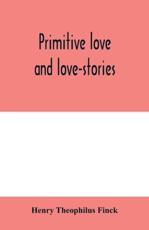 Primitive love and love-stories de Henry Theophilus Finck