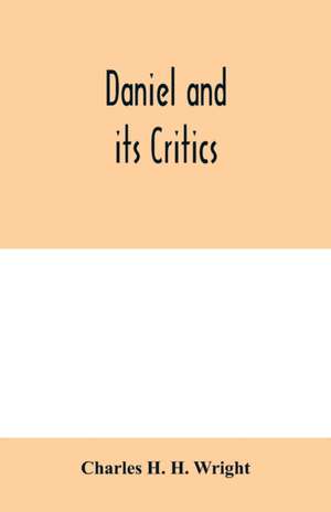 Daniel and its critics; being a critical and grammatical commentary de Charles H. H. Wright