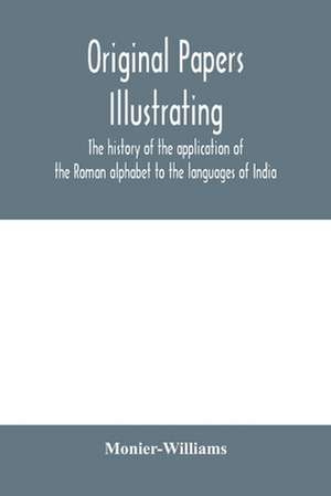 Original papers illustrating the history of the application of the Roman alphabet to the languages of India de Monier Williams