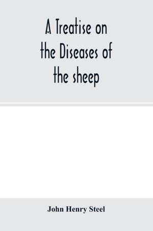 A treatise on the diseases of the sheep; being a manual of ovine pathology. Especially adapted for the use of veterinary practitioners and students de John Henry Steel