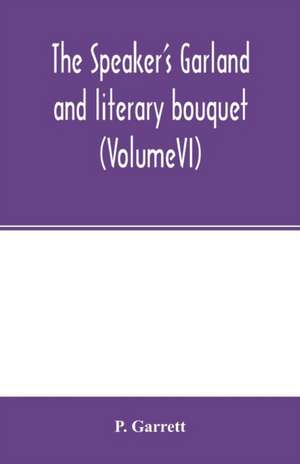 The speaker's garland and literary bouquet. (VolumeVI) de P. Garrett